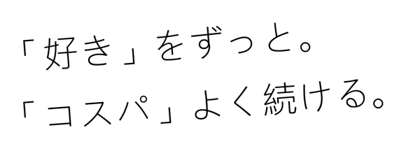 「好き」をずっと。 「コスパ」よく続ける。
